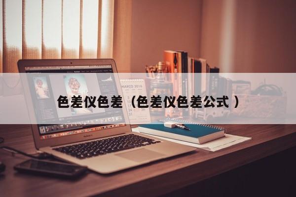 色差儀色差（色差儀色差公式 ）