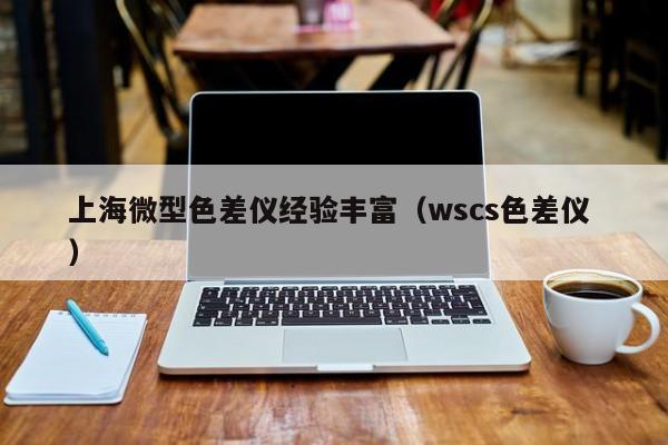 上海微型色差儀經(jīng)驗豐富（wscs色差儀 ）